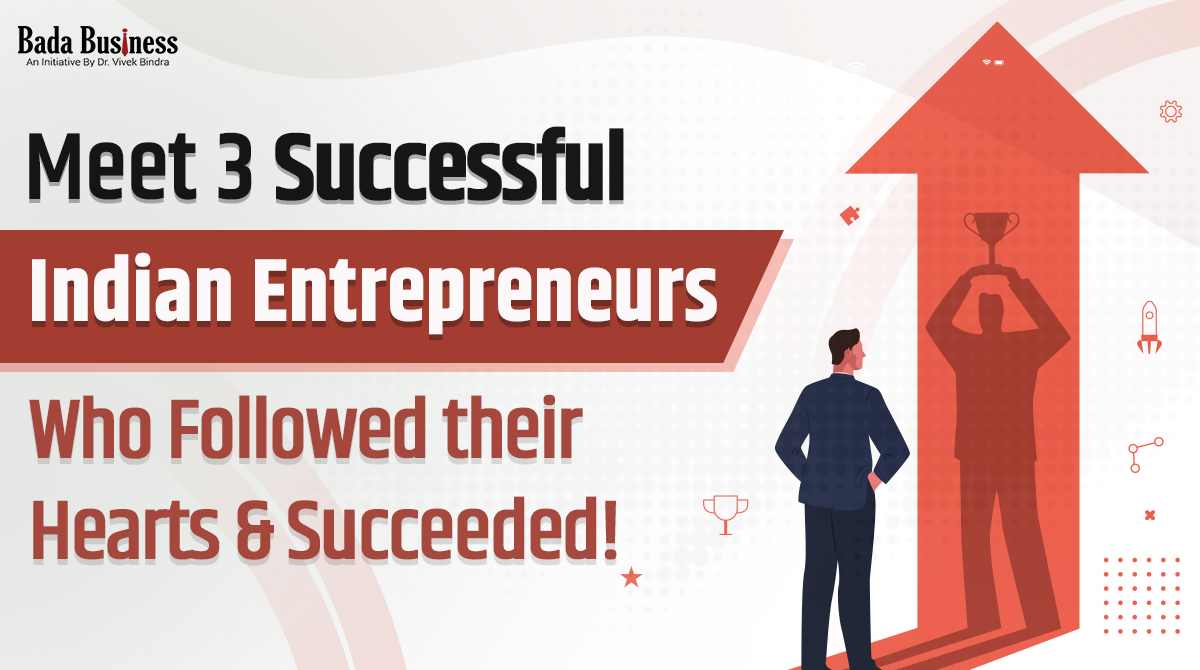 Meet 3 Successful Indian Entrepreneurs Who Followed Their Hearts & Succeeded!